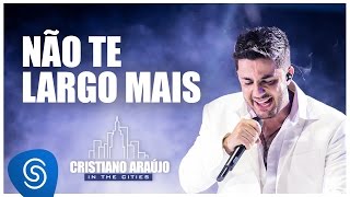 Video thumbnail of "Cristiano Araújo - Não Te Largo Mais (DVD In The Cities) [Vídeo Oficial]"