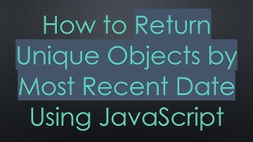 How to Return Unique Objects by Most Recent Date Using JavaScript