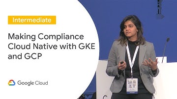 Making Compliance Cloud Native with GKE and GCP (Cloud Next ‘19 UK)
