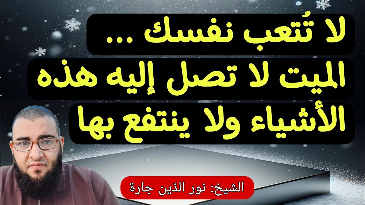 لا تُـتعب نفسك .. الميت لا تصل إليه هذه الأشياء ولا ينتـفع بها ربما يُعذّب بها  !!