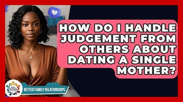 How Do I Handle Judgement From Others About Dating A Single Mother? - Better Family Relationships