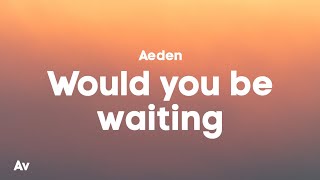 Aeden - Would You Be Waiting (Lyrics)