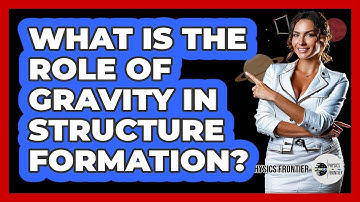 What Is The Role Of Gravity In Structure Formation?