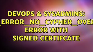 DevOps & SysAdmins: SSL_ERROR_NO_CYPHER_OVERLAP error with signed certifcate (2 Solutions!!)