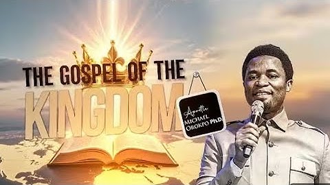 UNDERSTANDING THE GOSPEL OF THE KINGDOM | APOSTLE MICHAEL OROKPO 