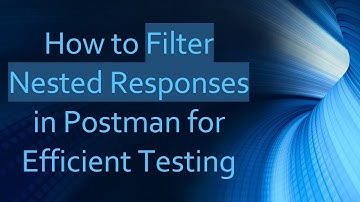 How to Filter Nested Responses in Postman for Efficient Testing