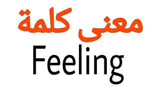 معنى كلمة Feeling | الصحيح لكلمة Feeling | المعنى العربي ل Feeling | كيف تكتب كلمة Feeling | كلام