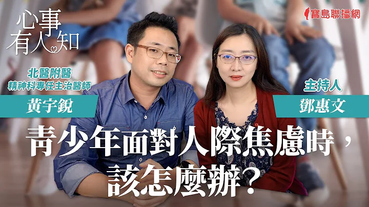 青少年面对人际焦虑时，该怎么办？ - 邓惠文 专访 黄宇锐 台北医学大学附设医院精神科专任主治医师 -【心事有人知】20231030 - 天天要闻