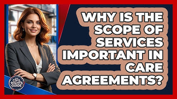 Why Is The Scope Of Services Important In Care Agreements? - Your Civil Rights Guide