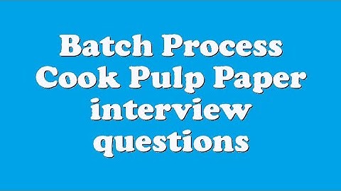 Batch Process Cook Pulp Paper interview questions
