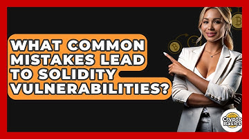 What Common Mistakes Lead To Solidity Vulnerabilities? - CryptoBasics360.com