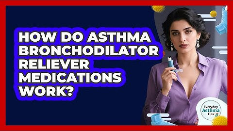 How Do Asthma Bronchodilator Reliever Medications Work? - Everyday Asthma Tips