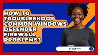 How To Troubleshoot Common Windows Defender Firewall Problems? - Be App Savvy