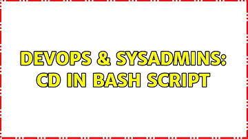 DevOps & SysAdmins: cd in bash script (2 Solutions!!)