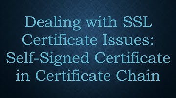 Dealing with SSL Certificate Issues: Self-Signed Certificate in Certificate Chain