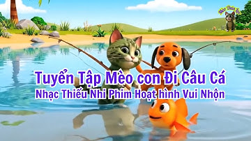 Tuyển Tập Mèo Con Đi Câu Cá | Nhạc Thiếu Nhi Phim Hoạt hình Vui Nhộn | Mèo Dưa Leo
