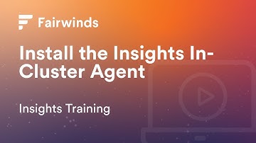 Fairwinds Insights Training: How to Install the Fairwinds Insights In-Cluster Agent