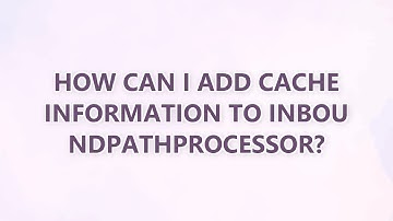 How can I add cache information to InboundPathProcessor?