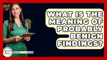 What Is The Meaning Of Probably Benign Findings? - Oncology Support Network