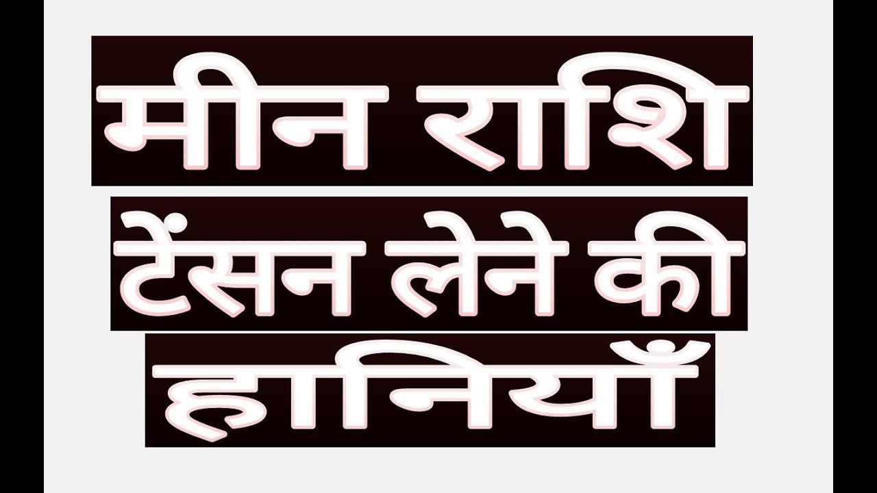 मीन राशि टेंसन लेने से हानिया meen rashi 2018,meen rashifal in hindi,rashifal 2018 meen