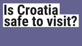Is Croatia safe to visit?