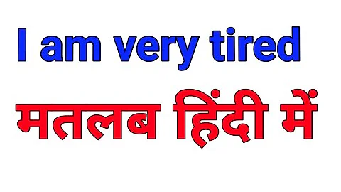 I am very tired meaning in hindi | I am very tired ka matlab kya hota hai hindi mai
