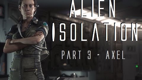 Alien Isolation ~ Part 3 ~ Axel