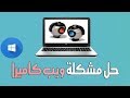 حل مشكلة ويب كاميرا في الويندوز ( مضمون وعلى مسؤليتي)