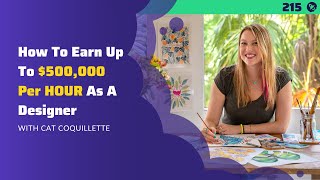#215: How To Earn Up To $500,000 Per HOUR As A Designer | With Cat Coquillette