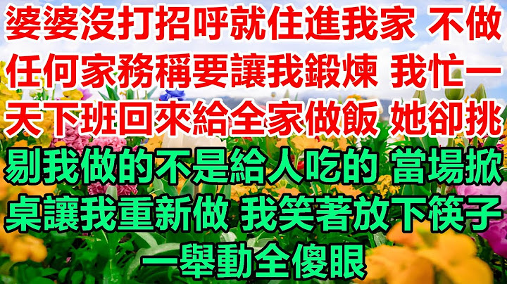婆婆没有提前通知就搬进我家，也不帮忙做家务，说要让我锻炼。我忙了一整天，下班回家给全家做饭，她却指责我的菜不好，直接掀了桌子让我重做。我笑着放下筷子，她们全都愣住了。