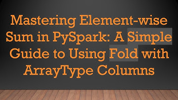 Mastering Element-wise Sum in PySpark: A Simple Guide to Using Fold with ArrayType Columns