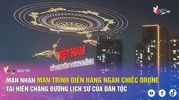 Mãn nhãn màn trình diễn hàng ngàn chiếc drone tái hiện chặng đường lịch sử của dân tộc