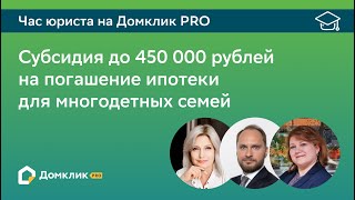 Субсидия до 450 000 рублей на погашение ипотеки для многодетных семей. Час юриста на Домклик PRO