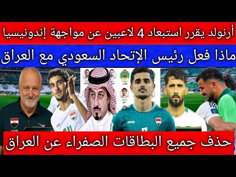 رسميا استبعاد 4 لاعبين من منتخب العراق أمام إندونيسيا ماذا فعل رئيس الإتحاد السعودي مع العراق
