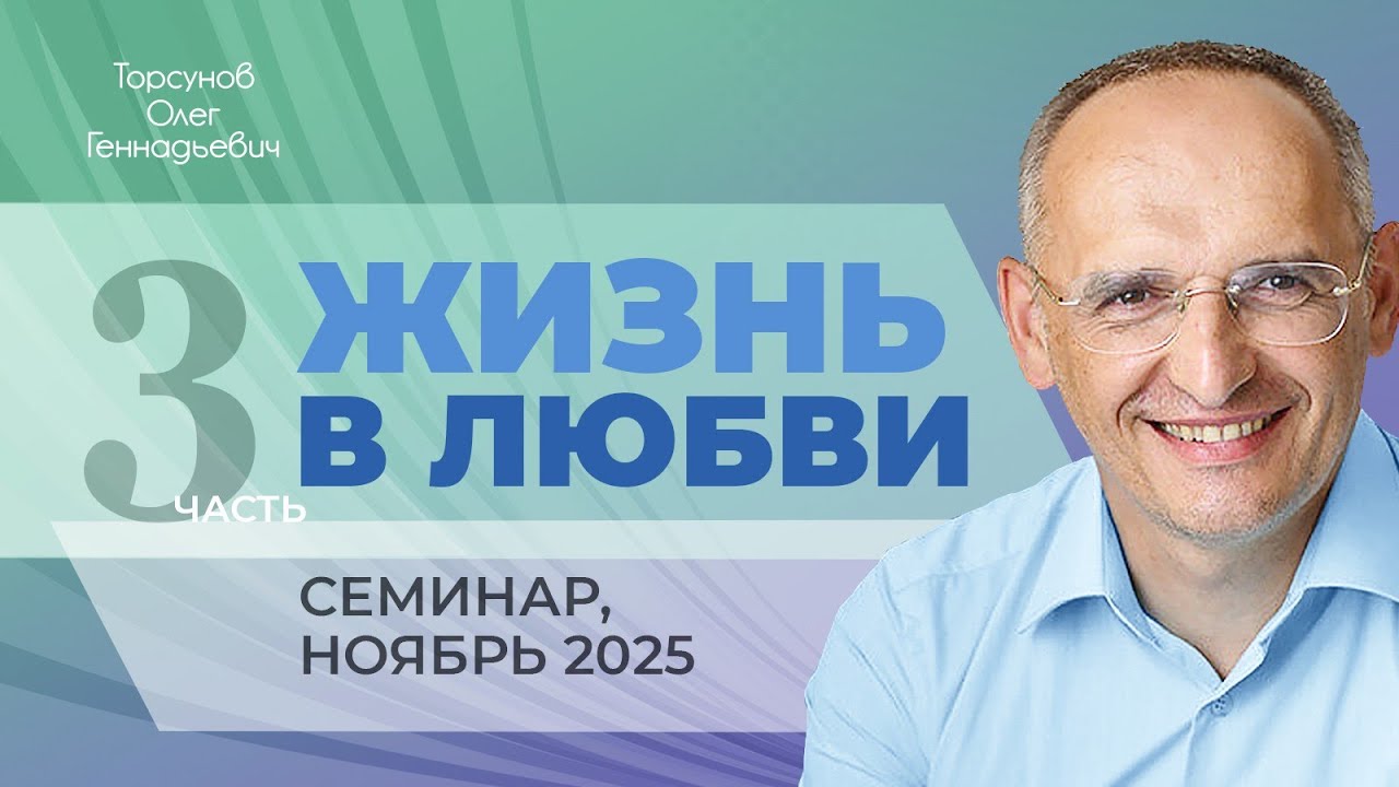 Жизнь в любви. День №2, часть №3 из 6-ти. Семинар Торсунова О. Г., 2025 г.