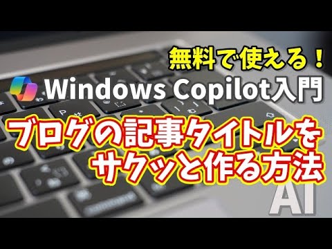Windows Copilot超入門【27】もう悩まない！Copilotでブログの記事タイトルやキャッチコピーをサクッと作る方法
