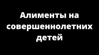 АЛИМЕНТЫ НА СОВЕРШЕННОЛЕТНИХ ДЕТЕЙ АЛИМЕНТЫ НА СОВЕРШЕННОЛЕТНИХ ДЕТЕЙ