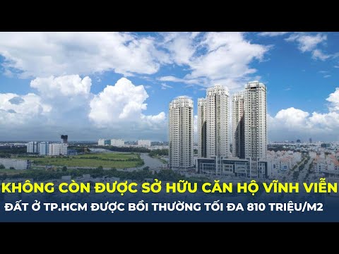 Bản tin Bất động sản: Không còn được sở hữu căn hộ vĩnh viễn, bồi thường đất ở tối đa 810 triệu/m2 2023 mới nhất