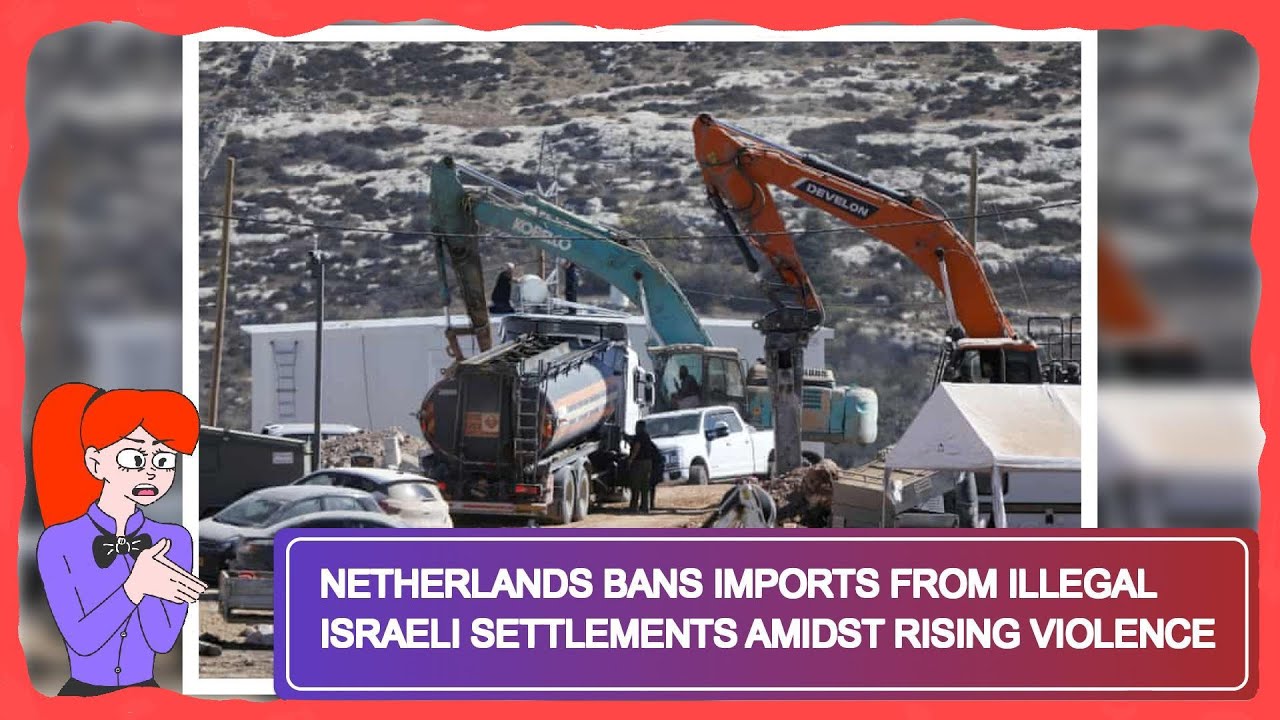 Netherlands Bans Imports From Illegal Israeli Settlements Amidst Rising Violence