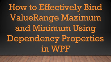 How to Effectively Bind ValueRange Maximum and Minimum Using Dependency Properties in WPF
