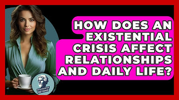 How Does an Existential Crisis Affect Relationships and Daily Life? - Philosophy Beyond