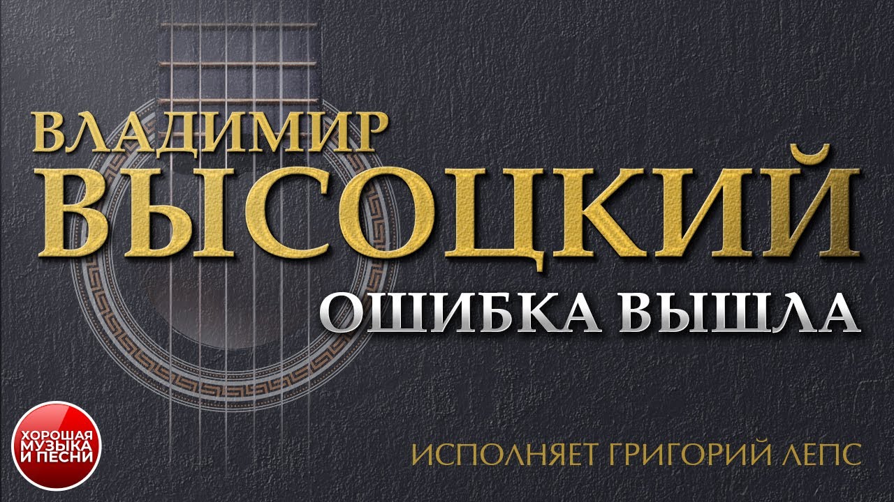 ПЕСНИ ВЛАДИМИРА ВЫСОЦКОГО ОШИБКА ВЫШЛА ИСПОЛНЯЕТ ГРИГОРИЙ ЛЕПС - YouTube