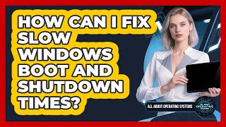 How Can I Fix Slow Windows Boot And Shutdown Times? - All About Operating Systems