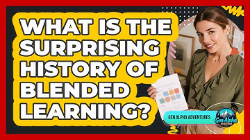 What Is The Surprising History Of Blended Learning? - Gen Alpha Adventures