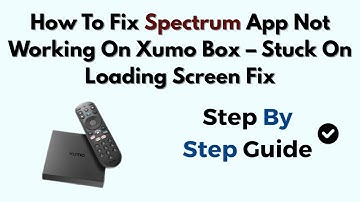 How To Fix Spectrum App Not Working On Xumo Box – Stuck On Loading Screen Fix