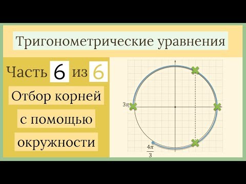 Как отбирать корни с помощью числовой окружности? Тригонометрические уравнения Часть 6 из 6