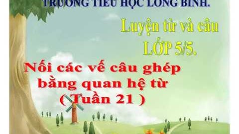 LỚP 5 TUẦN 21: NỐI CÁC VẾ CÂU GHÉP BẰNG QUAN HỆ TỪ