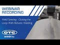 Webinar Recording: Weld Sensing   Closing the loop with robotic welding