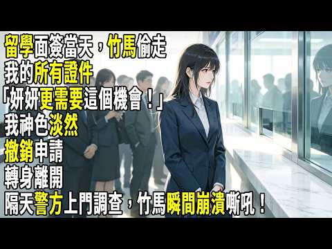 留學面簽當天，竹馬偷走我的所有證件「妍妍更需要這個機會！」我神色淡然撤銷申請，轉身離開。隔天警方上門調查，竹馬瞬間崩潰嘶吼！#故事分享 #生活經驗 #情感