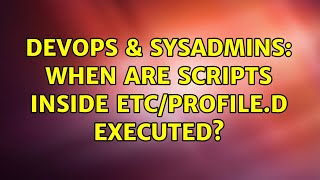 DevOps & SysAdmins: When are scripts inside etc/profile.d executed?